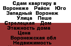 Сдам квартиру в Воронеже › Район ­ Юго-Западный, Воронеж › Улица ­ Пеше Стрелецкая › Дом ­ 98 › Этажность дома ­ 9 › Цена ­ 11 000 - Воронежская обл. Недвижимость » Квартиры аренда   . Воронежская обл.